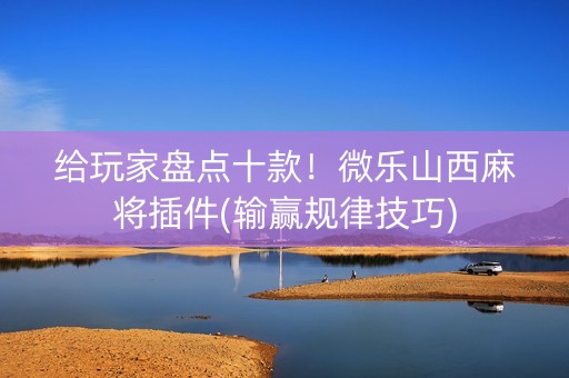给玩家盘点十款！微乐山西麻将插件(输赢规律技巧)