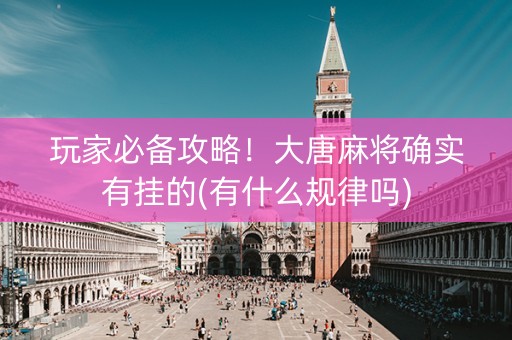 玩家必备攻略！大唐麻将确实有挂的(有什么规律吗)