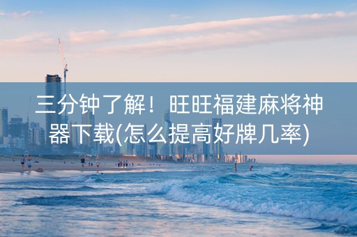 三分钟了解！旺旺福建麻将神器下载(怎么提高好牌几率)