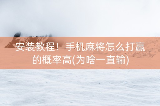 安装教程！手机麻将怎么打赢的概率高(为啥一直输)