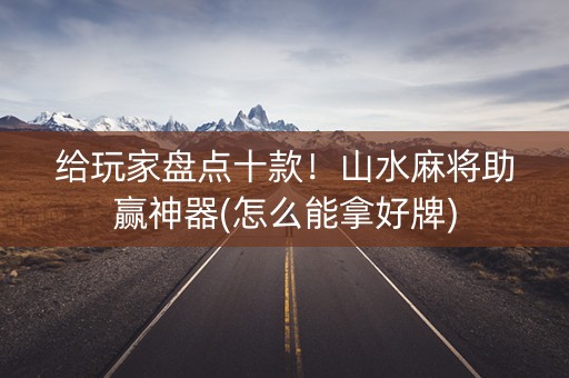 给玩家盘点十款！山水麻将助赢神器(怎么能拿好牌)