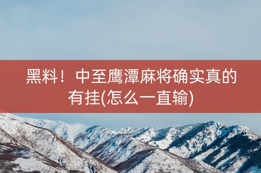 黑料！中至鹰潭麻将确实真的有挂(怎么一直输)