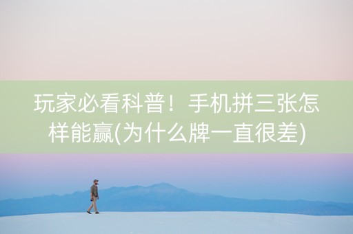 玩家必看科普！手机拼三张怎样能赢(为什么牌一直很差)