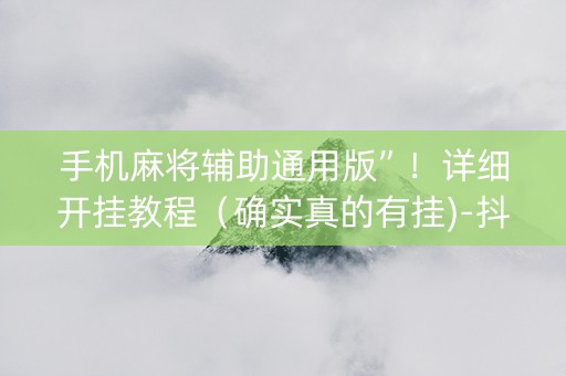 手机麻将辅助通用版”！详细开挂教程（确实真的有挂)-抖音