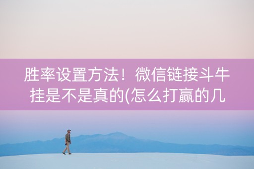 胜率设置方法！微信链接斗牛挂是不是真的(怎么打赢的几率大)