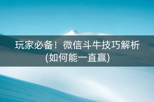 玩家必备！微信斗牛技巧解析(如何能一直赢)