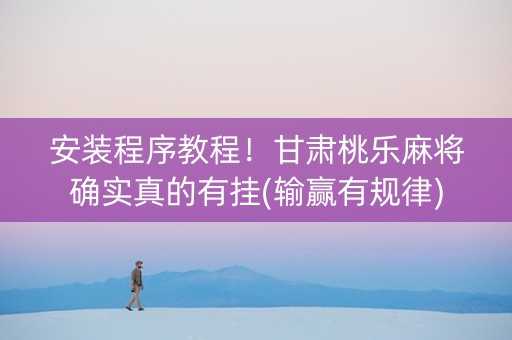 安装程序教程！甘肃桃乐麻将确实真的有挂(输赢有规律)