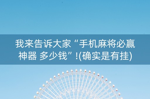 我来告诉大家“手机麻将必赢神器 多少钱”!(确实是有挂)-抖音