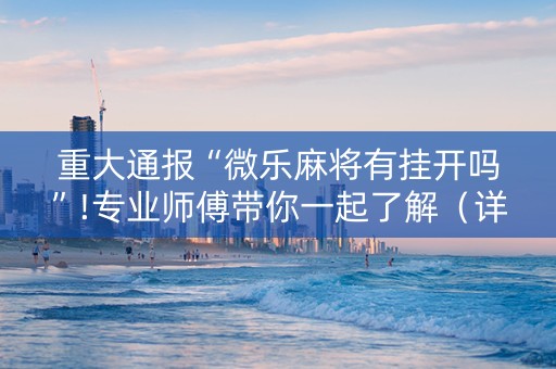 重大通报“微乐麻将有挂开吗”!专业师傅带你一起了解（详细教程）-抖音