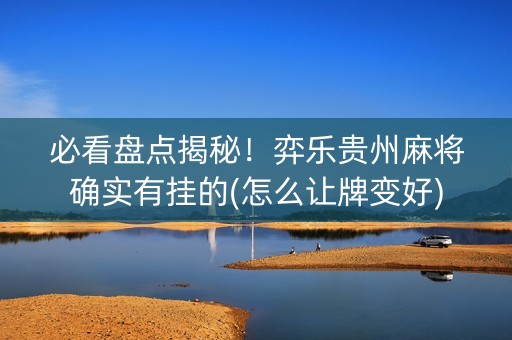 必看盘点揭秘！弈乐贵州麻将确实有挂的(怎么让牌变好)