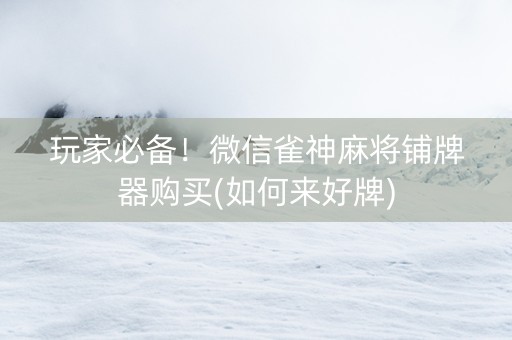 玩家必备！微信雀神麻将铺牌器购买(如何来好牌)