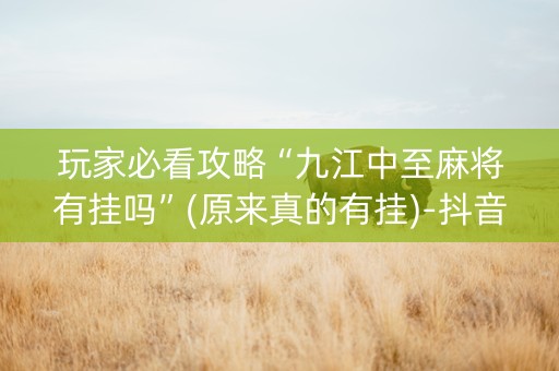 玩家必看攻略“九江中至麻将有挂吗”(原来真的有挂)-抖音