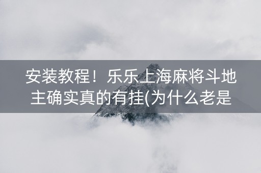 安装教程！乐乐上海麻将斗地主确实真的有挂(为什么老是输)