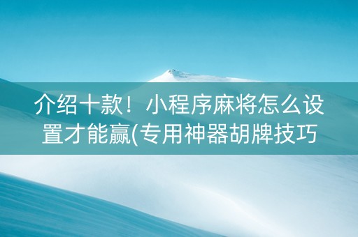 介绍十款！小程序麻将怎么设置才能赢(专用神器胡牌技巧)
