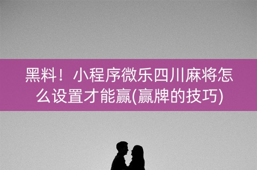 黑料！小程序微乐四川麻将怎么设置才能赢(赢牌的技巧)