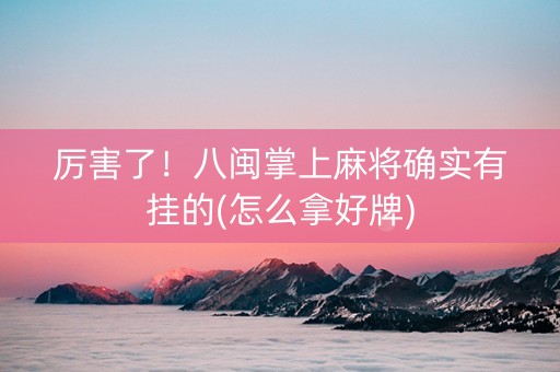 厉害了！八闽掌上麻将确实有挂的(怎么拿好牌)