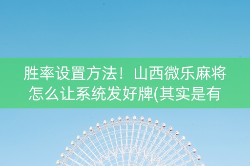 胜率设置方法！山西微乐麻将怎么让系统发好牌(其实是有挂确实有挂)