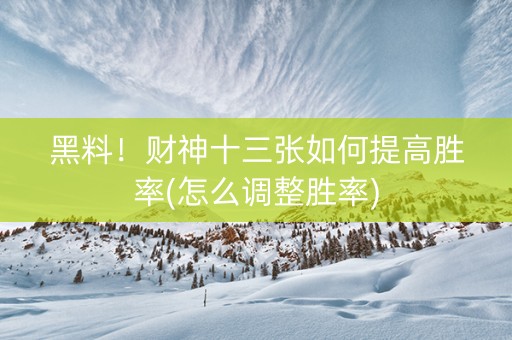 黑料！财神十三张如何提高胜率(怎么调整胜率)