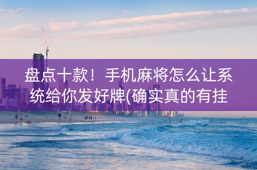盘点十款！手机麻将怎么让系统给你发好牌(确实真的有挂)