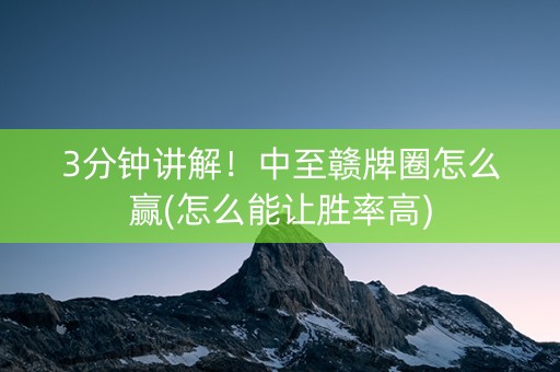 3分钟讲解！中至赣牌圈怎么赢(怎么能让胜率高)
