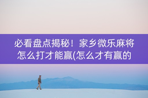 必看盘点揭秘！家乡微乐麻将怎么打才能赢(怎么才有赢的几率)