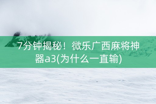 7分钟揭秘！微乐广西麻将神器a3(为什么一直输)