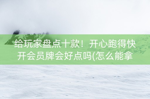 给玩家盘点十款！开心跑得快开会员牌会好点吗(怎么能拿好牌)