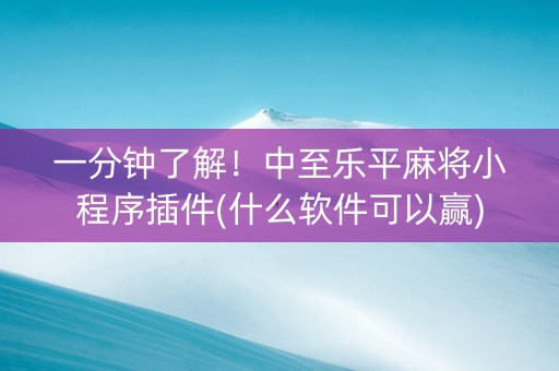 一分钟了解！中至乐平麻将小程序插件(什么软件可以赢)