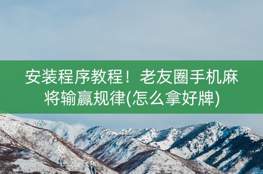 安装程序教程！老友圈手机麻将输赢规律(怎么拿好牌)