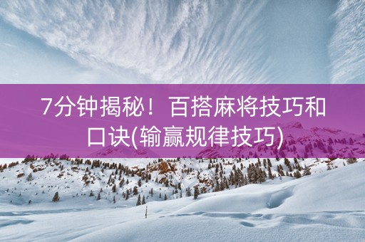 7分钟揭秘！百搭麻将技巧和口诀(输赢规律技巧)