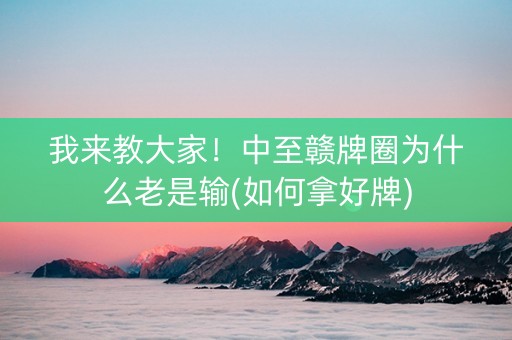 我来教大家！中至赣牌圈为什么老是输(如何拿好牌)