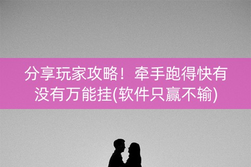 分享玩家攻略！牵手跑得快有没有万能挂(软件只赢不输)