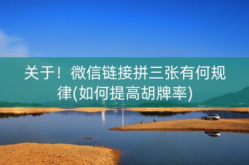 关于！微信链接拼三张有何规律(如何提高胡牌率)