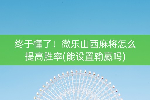 终于懂了！微乐山西麻将怎么提高胜率(能设置输赢吗)