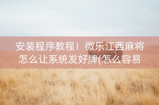 安装程序教程！微乐江西麻将怎么让系统发好牌(怎么容易赢)