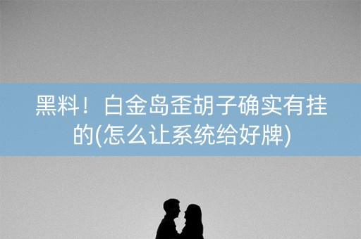 黑料！白金岛歪胡子确实有挂的(怎么让系统给好牌)