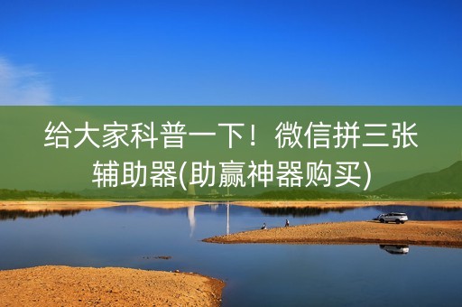 给大家科普一下！微信拼三张辅助器(助赢神器购买)