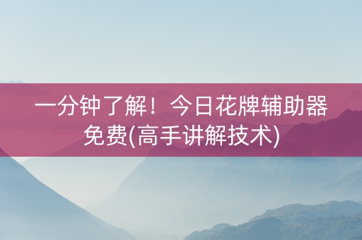 一分钟了解！今日花牌辅助器免费(高手讲解技术)