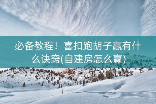 必备教程！喜扣跑胡子赢有什么诀窍(自建房怎么赢)