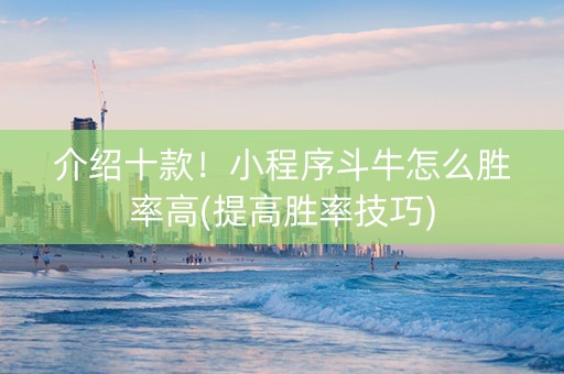 介绍十款！小程序斗牛怎么胜率高(提高胜率技巧)
