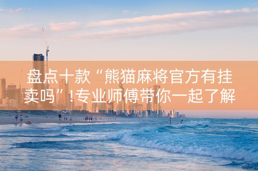 盘点十款“熊猫麻将官方有挂卖吗”!专业师傅带你一起了解（详细教程）-抖音