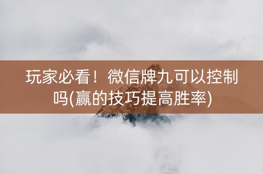 玩家必看！微信牌九可以控制吗(赢的技巧提高胜率)