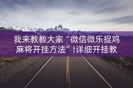 我来教教大家“微信微乐捉鸡麻将开挂方法”!详细开挂教程-抖音