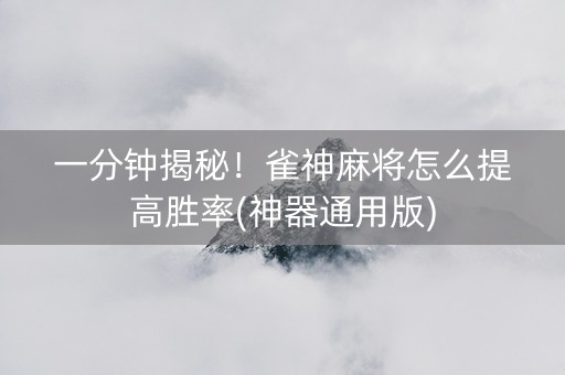一分钟揭秘！雀神麻将怎么提高胜率(神器通用版)