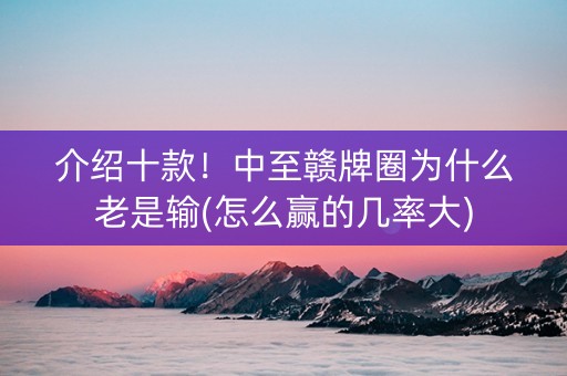 介绍十款！中至赣牌圈为什么老是输(怎么赢的几率大)