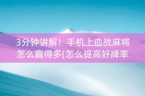 3分钟讲解！手机上血战麻将怎么赢得多(怎么提高好牌率)
