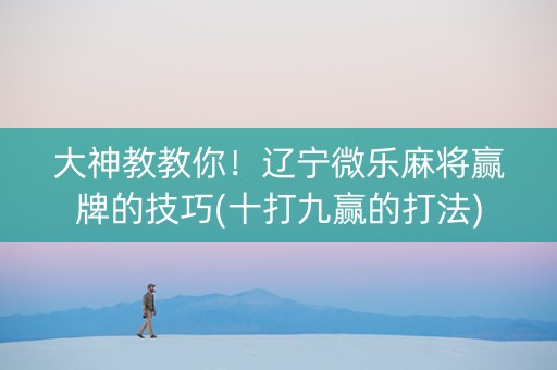 大神教教你！辽宁微乐麻将赢牌的技巧(十打九赢的打法)