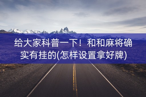 给大家科普一下！和和麻将确实有挂的(怎样设置拿好牌)