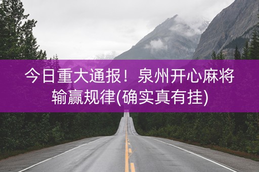 今日重大通报！泉州开心麻将输赢规律(确实真有挂)