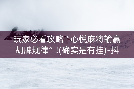 玩家必看攻略“心悦麻将输赢胡牌规律”!(确实是有挂)-抖音